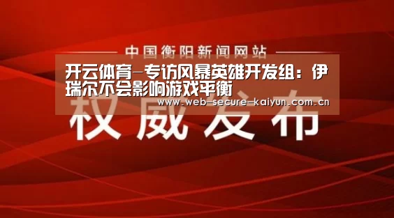 开云体育-专访风暴英雄开发组:伊瑞尔不会影响游戏平衡(图3) 开云体育