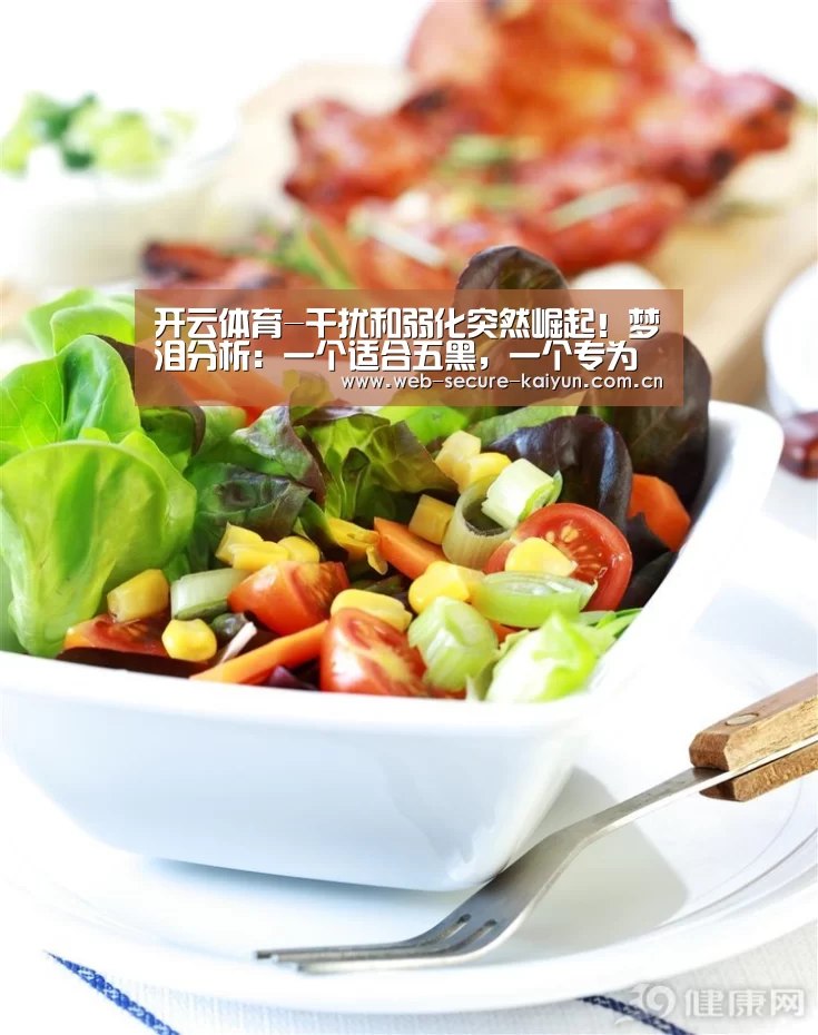 开云体育-干扰和弱化突然崛起!梦泪分析:一个适合五黑,一个专为老夫子准备(图2) 开云体育