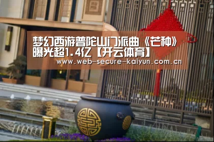 梦幻西游普陀山门派曲《芒种》曝光超1.4亿【开云体育】(图1) 开云体育