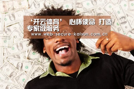 ‘开云体育’
心怀使命 打造专家级服务(图1) 开云体育