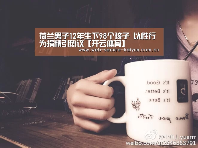 荷兰男子12年生下98个孩子 以性行为捐精引热议【开云体育】(图4) 开云体育