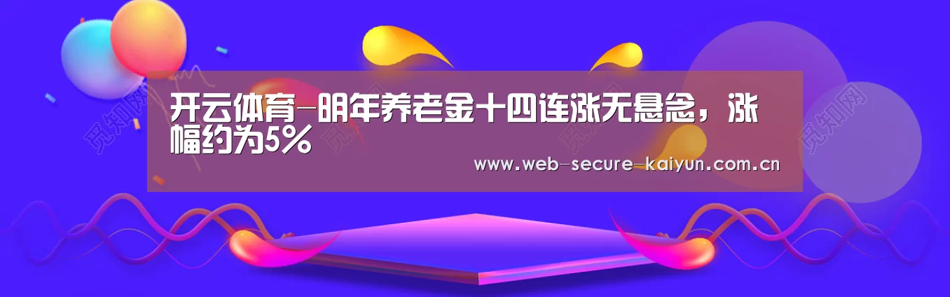 开云体育-明年养老金十四连涨无悬念,涨幅约为5%(图3) 开云体育