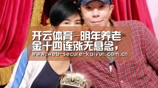 开云体育-明年养老金十四连涨无悬念,涨幅约为5%(图1) 开云体育